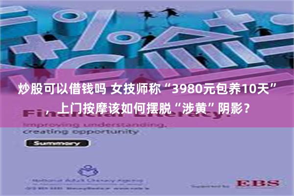 炒股可以借钱吗 女技师称“3980元包养10天”，上门按摩该如何摆脱“涉黄”阴影？