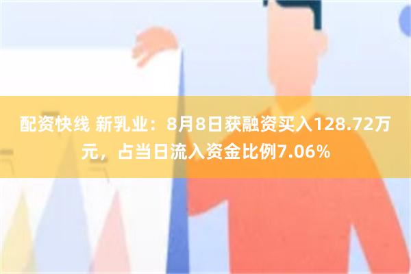 配资快线 新乳业：8月8日获融资买入128.72万元，占当日流入资金比例7.06%