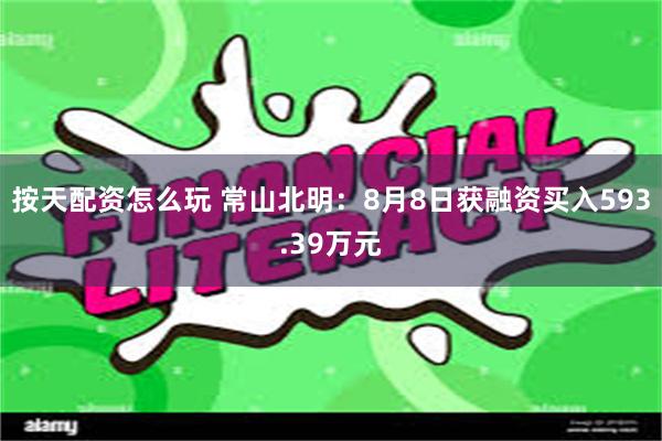 按天配资怎么玩 常山北明：8月8日获融资买入593.39万元