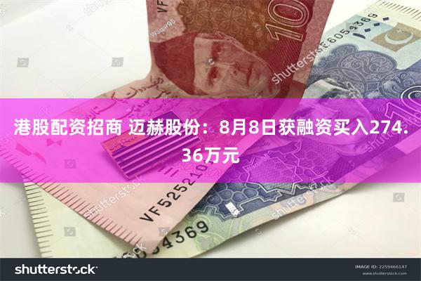 港股配资招商 迈赫股份：8月8日获融资买入274.36万元