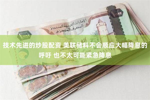 技术先进的炒股配资 美联储料不会顺应大幅降息的呼吁 也不太可能紧急降息