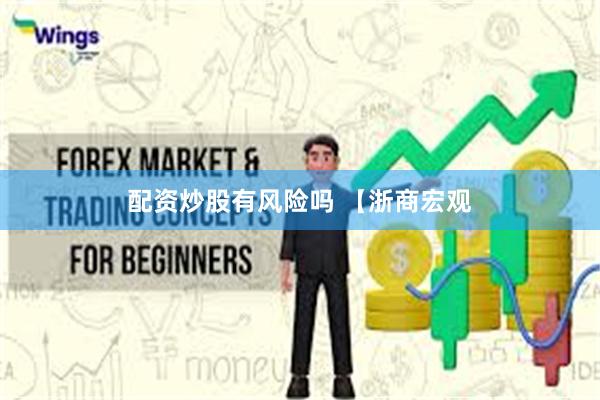 配资炒股有风险吗 【浙商宏观