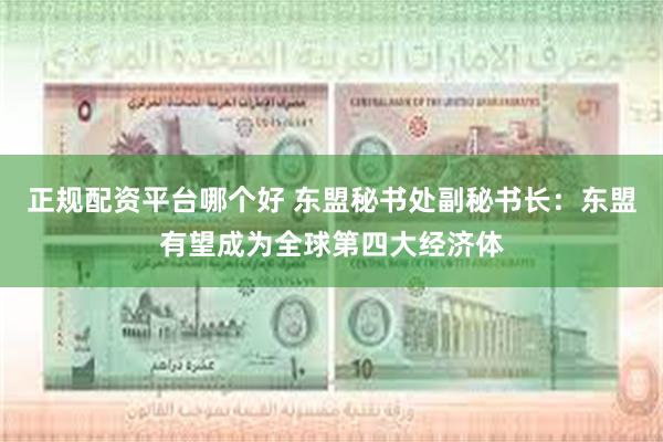 正规配资平台哪个好 东盟秘书处副秘书长：东盟有望成为全球第四大经济体