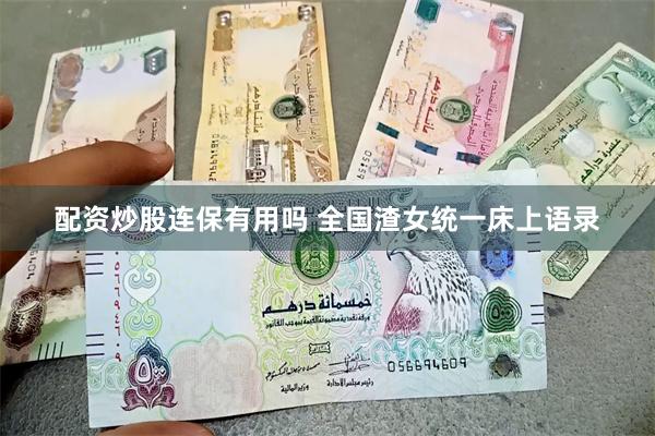 配资炒股连保有用吗 全国渣女统一床上语录