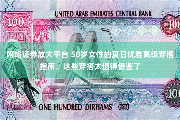 网络证劵放大平台 50岁女性的夏日优雅高级穿搭指南，这些穿搭太值得借鉴了