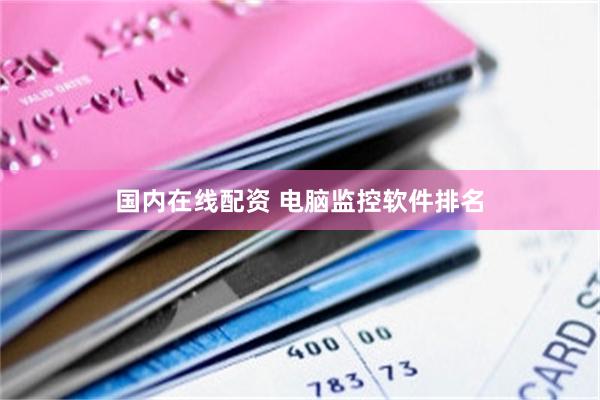 国内在线配资 电脑监控软件排名