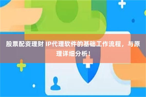 股票配资理财 IP代理软件的基础工作流程，与原理详细分析！