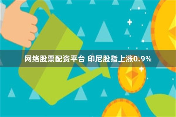 网络股票配资平台 印尼股指上涨0.9%