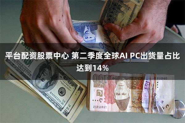 平台配资股票中心 第二季度全球AI PC出货量占比达到14%