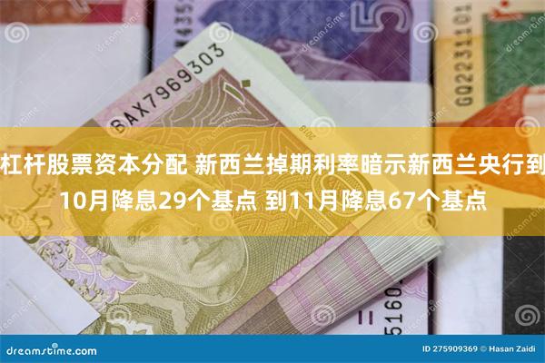杠杆股票资本分配 新西兰掉期利率暗示新西兰央行到10月降息29个基点 到11月降息67个基点