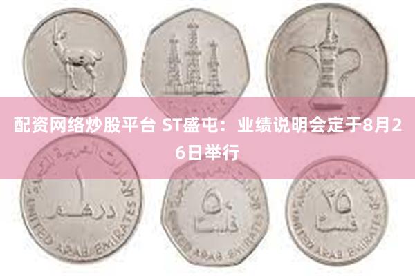 配资网络炒股平台 ST盛屯：业绩说明会定于8月26日举行