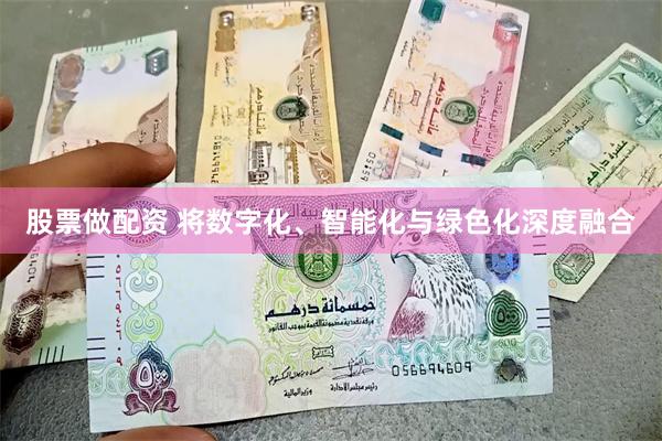 股票做配资 将数字化、智能化与绿色化深度融合