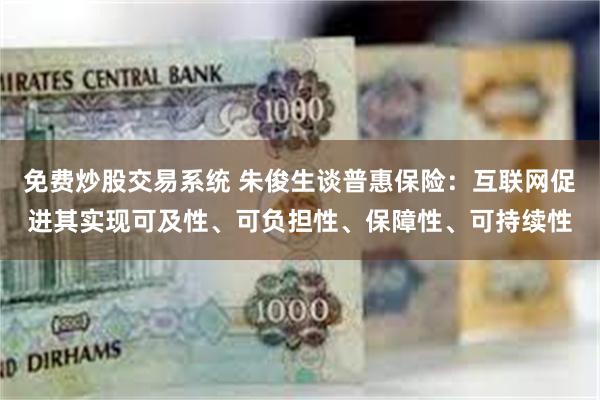 免费炒股交易系统 朱俊生谈普惠保险：互联网促进其实现可及性、可负担性、保障性、可持续性