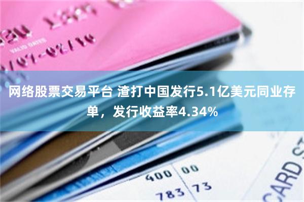 网络股票交易平台 渣打中国发行5.1亿美元同业存单，发行收益率4.34%