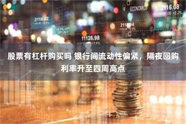 股票有杠杆购买吗 银行间流动性偏紧，隔夜回购利率升至四周高点