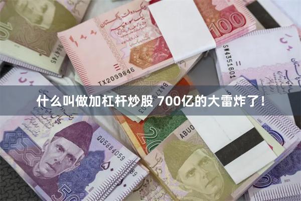 什么叫做加杠杆炒股 700亿的大雷炸了！