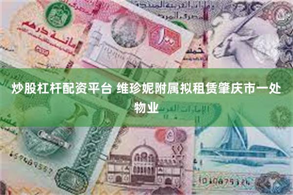 炒股杠杆配资平台 维珍妮附属拟租赁肇庆市一处物业