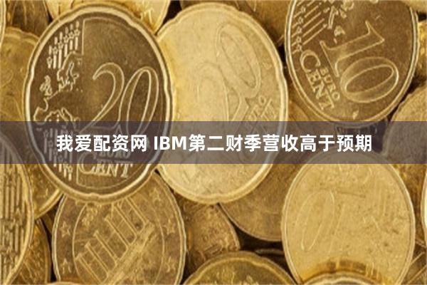 我爱配资网 IBM第二财季营收高于预期