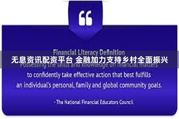 无息资讯配资平台 金融加力支持乡村全面振兴