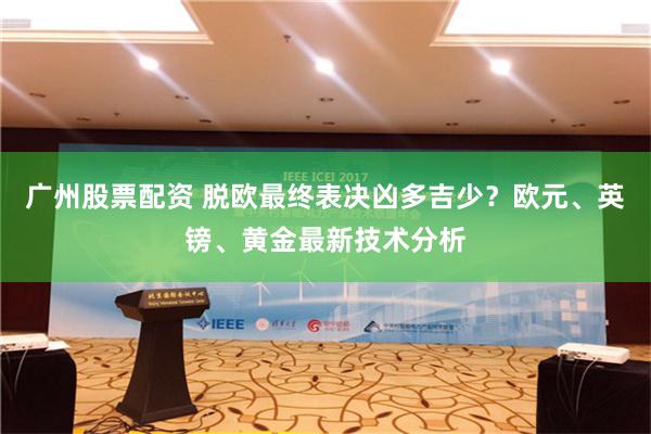 广州股票配资 脱欧最终表决凶多吉少？欧元、英镑、黄金最新技术分析