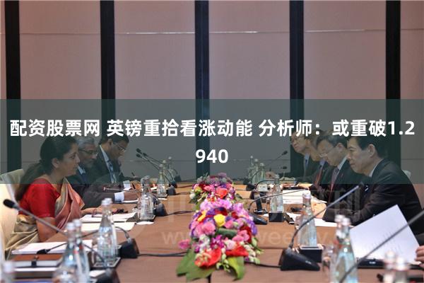 配资股票网 英镑重拾看涨动能 分析师：或重破1.2940