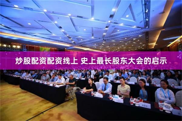 炒股配资配资线上 史上最长股东大会的启示