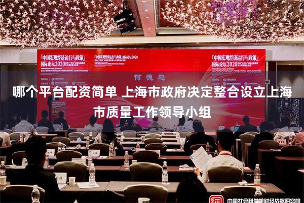 哪个平台配资简单 上海市政府决定整合设立上海市质量工作领导小组