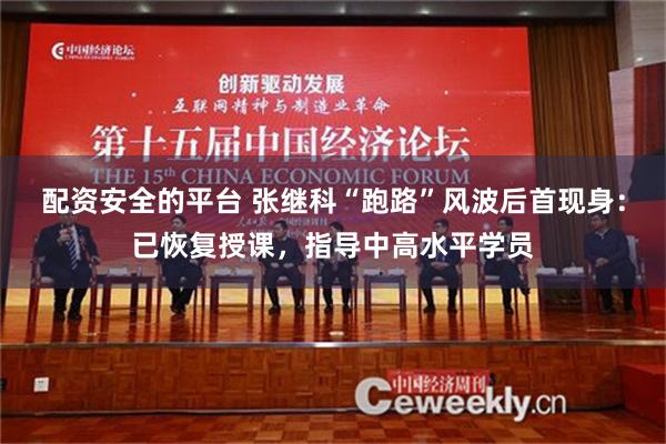 配资安全的平台 张继科“跑路”风波后首现身：已恢复授课，指导中高水平学员