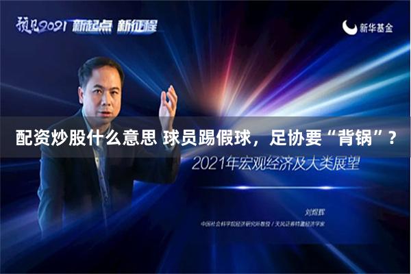 配资炒股什么意思 球员踢假球，足协要“背锅”？