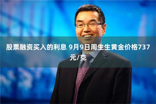 股票融资买入的利息 9月9日周生生黄金价格737元/克