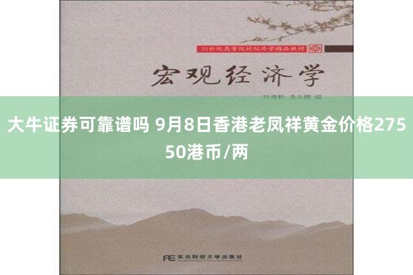 大牛证券可靠谱吗 9月8日香港老凤祥黄金价格27550港币/两