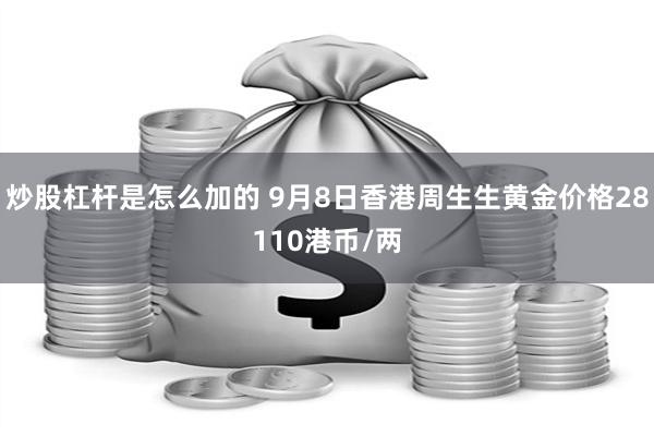 炒股杠杆是怎么加的 9月8日香港周生生黄金价格28110港币/两