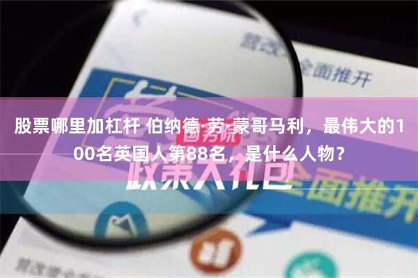 股票哪里加杠杆 伯纳德·劳·蒙哥马利，最伟大的100名英国人第88名，是什么人物？