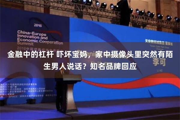 金融中的杠杆 吓坏宝妈，家中摄像头里突然有陌生男人说话？知名品牌回应