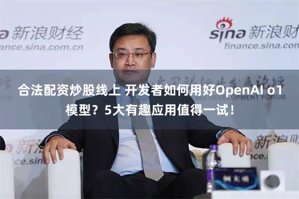 合法配资炒股线上 开发者如何用好OpenAI o1模型？5大有趣应用值得一试！