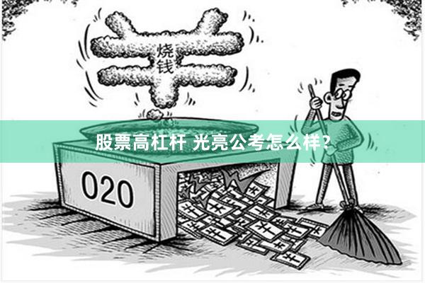 股票高杠杆 光亮公考怎么样？