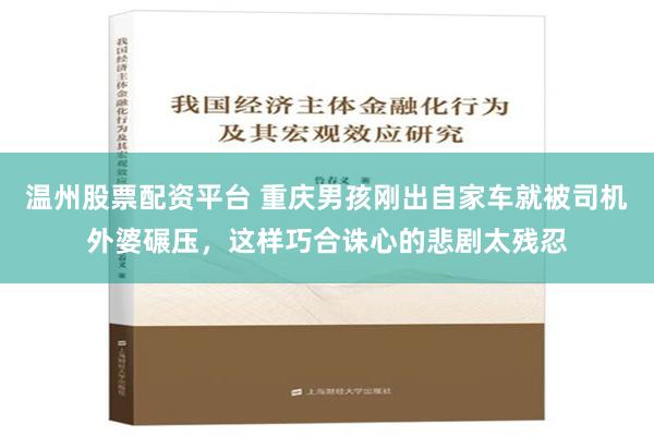 温州股票配资平台 重庆男孩刚出自家车就被司机外婆碾压，这样巧合诛心的悲剧太残忍