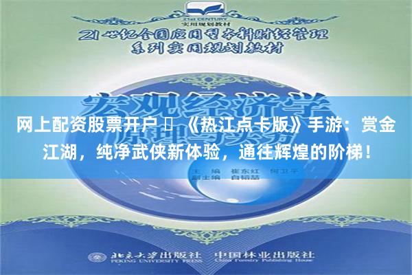网上配资股票开户 ‌《热江点卡版》手游：赏金江湖，纯净武侠新体验，通往辉煌的阶梯！