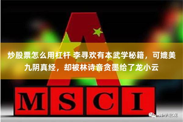 炒股票怎么用杠杆 李寻欢有本武学秘籍，可媲美九阴真经，却被林诗音贪墨给了龙小云