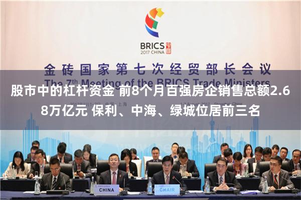 股市中的杠杆资金 前8个月百强房企销售总额2.68万亿元 保利、中海、绿城位居前三名