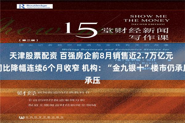 天津股票配资 百强房企前8月销售近2.7万亿元 同比降幅连续6个月收窄 机构：“金九银十”楼市仍承压