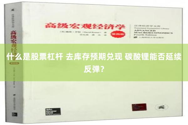 什么是股票杠杆 去库存预期兑现 碳酸锂能否延续反弹？