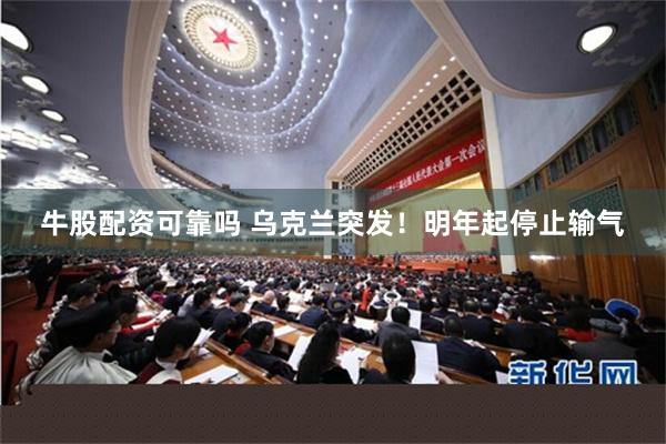 牛股配资可靠吗 乌克兰突发！明年起停止输气