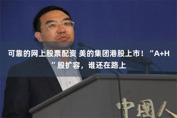 可靠的网上股票配资 美的集团港股上市！“A+H”股扩容，谁还在路上