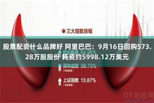 股票配资什么品牌好 阿里巴巴：9月16日回购573.28万股股份 耗资约5998.12万美元