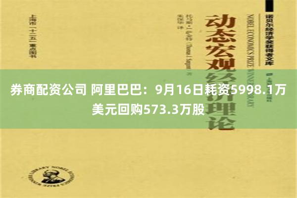 券商配资公司 阿里巴巴：9月16日耗资5998.1万美元回购573.3万股