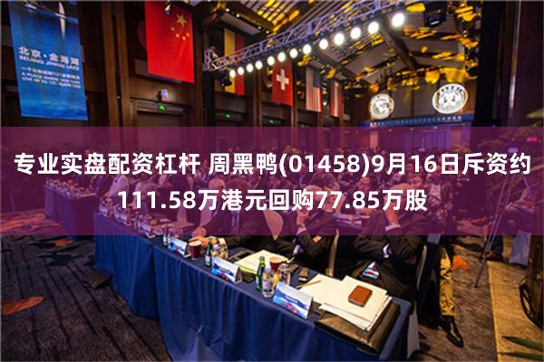 专业实盘配资杠杆 周黑鸭(01458)9月16日斥资约111.58万港元回购77.85万股