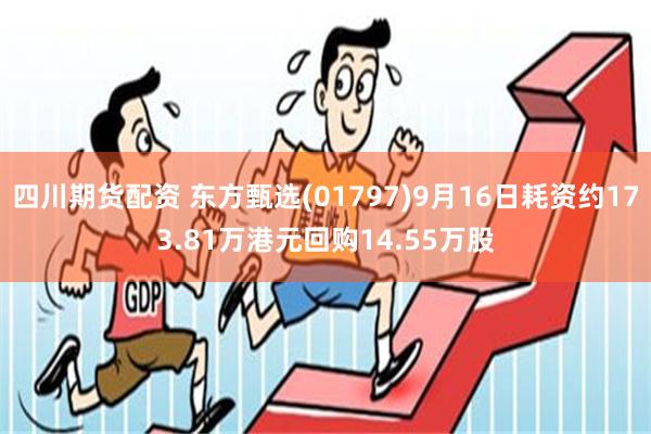 四川期货配资 东方甄选(01797)9月16日耗资约173.81万港元回购14.55万股