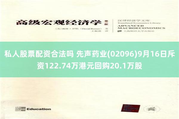 私人股票配资合法吗 先声药业(02096)9月16日斥资122.74万港元回购20.1万股