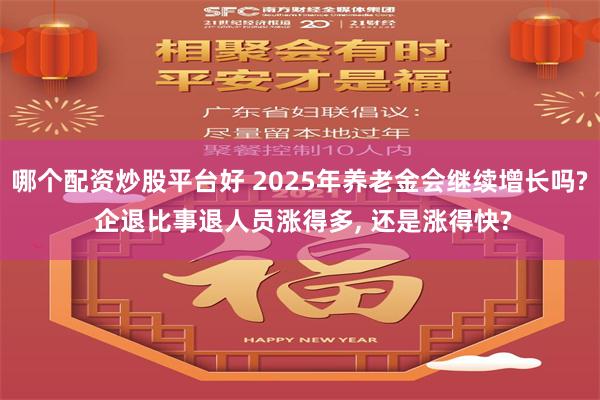 哪个配资炒股平台好 2025年养老金会继续增长吗? 企退比事退人员涨得多, 还是涨得快?